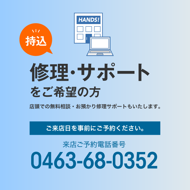 持込修理・サポートをご希望の方¥店頭での無料相談・お預かり修理サポートもいたします。ご来店予約電話番号:0463-68-0352