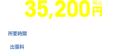 35,200円|所要時間:1〜2時間程度|出張料:上記料金に含まれております。
