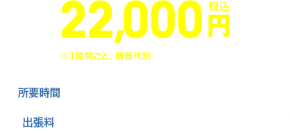 22,000円|所要時間:1〜2時間程度|出張料:上記料金に含まれております。